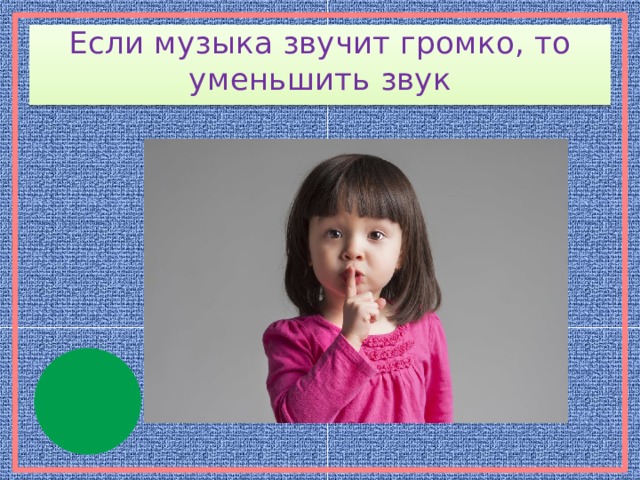 Если музыка звучит громко, то уменьшить звук 