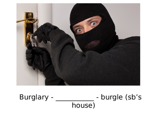 Burglary - ___________ - burgle (sb’s house) 