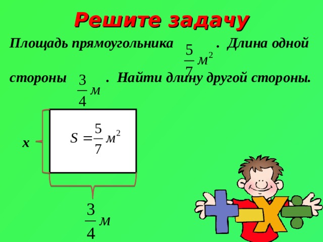 Решите задачу Площадь прямоугольника .  Длина одной стороны . Найти длину другой стороны.  x 