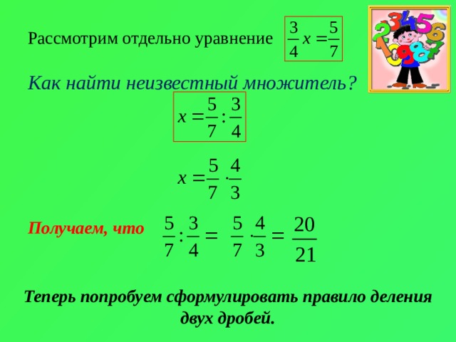 Рассмотрим отдельно уравнение  Как найти неизвестный множитель?       Получаем, что Теперь попробуем сформулировать правило деления двух дробей. 