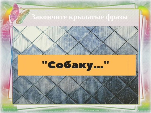 Закончите крылатые фразы Рабочий слайд. Вариант 1. 