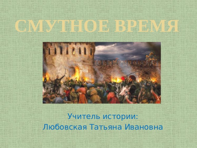 Смутное время  Учитель истории:  Любовская Татьяна Ивановна 
