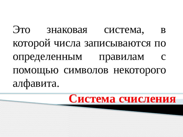 Это знаковая система, в которой числа записываются по определенным правилам с помощью символов некоторого алфавита. Система счисления 