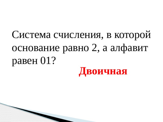 Система счисления, в которой основание равно 2, а алфавит равен 01? Двоичная 
