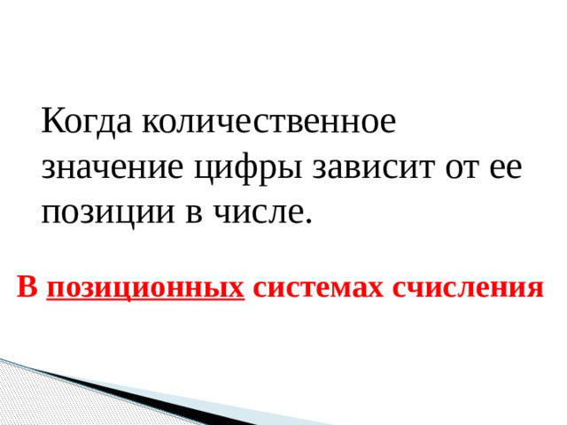 Когда количественное значение цифры зависит от ее позиции в числе. В позиционных системах счисления 