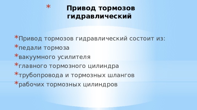 Привод тормозов гидравлический Привод тормозов гидравлический состоит из: педали тормоза вакуумного усилителя главного тормозного цилиндра трубопровода и тормозных шлангов рабочих тормозных цилиндров 