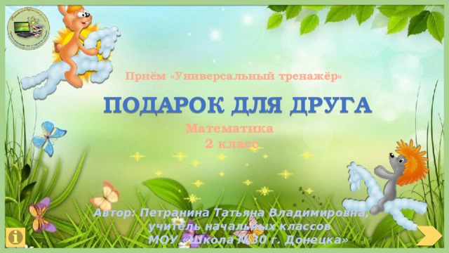 Приём «Универсальный тренажёр» подарок для друга   Математика 2 класс Автор: Петранина Татьяна Владимировна,  учитель начальных классов  МОУ «Школа №30 г. Донецка» 
