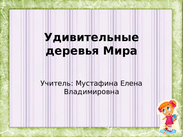 Удивительные деревья Мира Учитель: Мустафина Елена Владимировна 