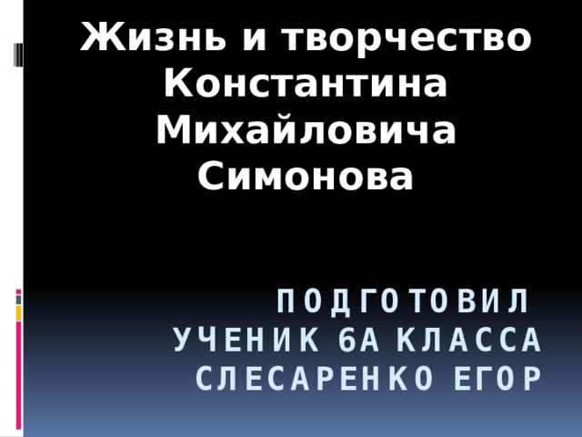 Жизнь и творчество Константина Михайловича Симонова Подготовил  ученик 6а класса  Слесаренко Егор 