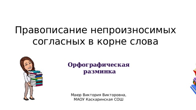  Правописание непроизносимых согласных в корне слова  Орфографическая  разминка Маюр Виктория Викторовна, МАОУ Каскаринская СОШ 