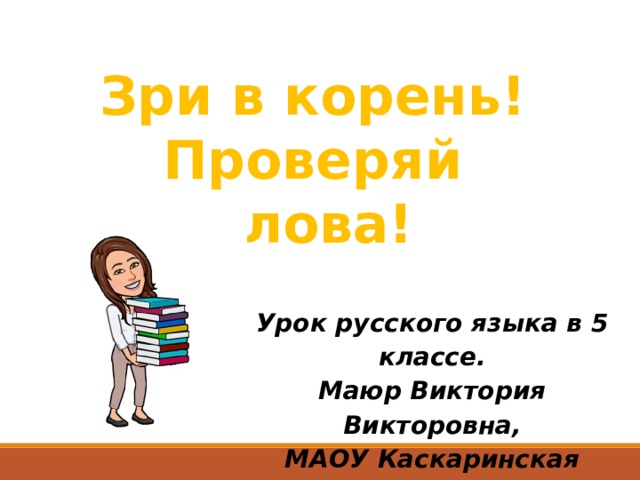 Зри в корень! Проверяй слова! Урок русского языка в 5 классе. Маюр Виктория Викторовна, МАОУ Каскаринская СОШ 
