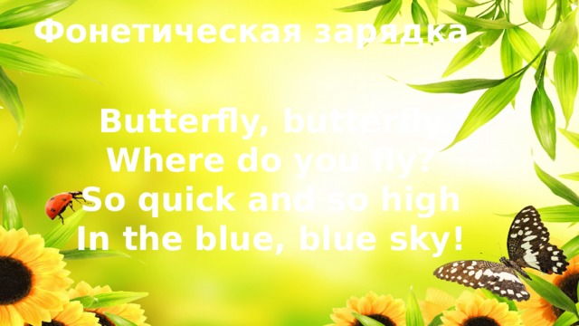 Фонетическая зарядка Butterfly, butterfly Where do you fly? So quick and so high In the blue, blue sky! 