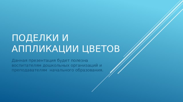 Поделки и аппликации цветов Данная презентация будет полезна воспитателям дошкольных организаций и преподавателям начального образования. 