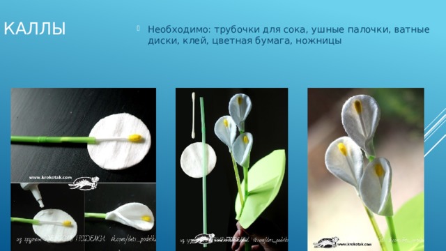 Каллы Необходимо: трубочки для сока, ушные палочки, ватные диски, клей, цветная бумага, ножницы 