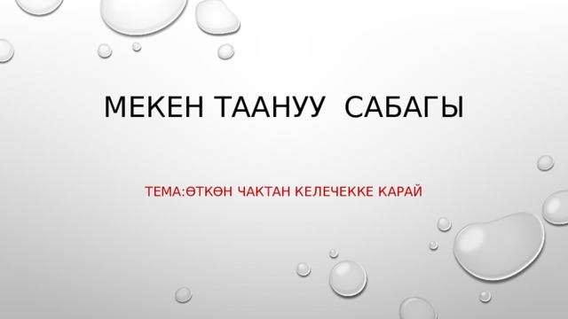 Мекен таануу сабагы Тема:өткөн чактан келечекке карай 
