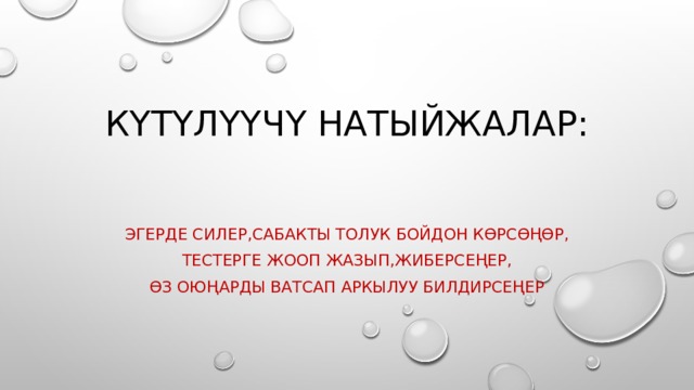 Күтүлүүчү натыйжалар: Эгерде силер,сабакты толук бойдон көрсөңөр, Тестерге жооп жазып,жиберсеңер, Өз оюңарды ватсап аркылуу билдирсеңер 