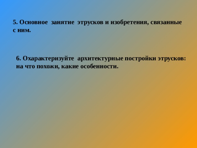 5. Основное занятие этрусков и изобретения, связанные с ним. 6. Охарактеризуйте архитектурные постройки этрусков: на что похожи, какие особенности. 