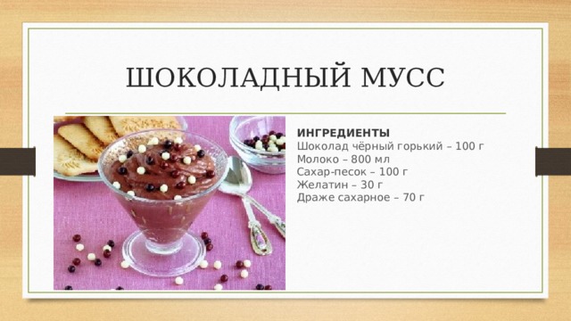 ШОКОЛАДНЫЙ МУСС ИНГРЕДИЕНТЫ Шоколад чёрный горький – 100 г   Молоко – 800 мл   Сахар-песок – 100 г   Желатин – 30 г   Драже сахарное – 70 г 