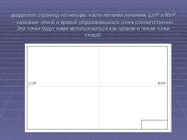 разделите страницу на четыре  части легкими линиями. (LVP и RVP – название левой и правой образовавшихся точек соответственно. Эти точки будут нами использоваться как правая и левая точки схода).   