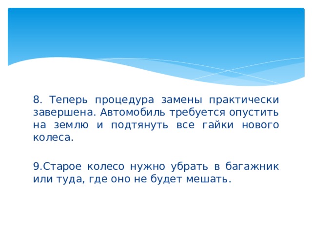 8. Теперь процедура замены практически завершена. Автомобиль требуется опустить на землю и подтянуть все гайки нового колеса. 9.Старое колесо нужно убрать в багажник или туда, где оно не будет мешать. 