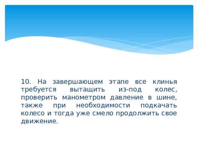 10. На завершающем этапе все клинья требуется вытащить из-под колес, проверить манометром давление в шине, также при необходимости подкачать колесо и тогда уже смело продолжить свое движение. 