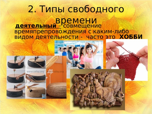 2. Типы свободного времени  деятельный – совмещение времяпрепровождения с каким-либо видом деятельности - часто это ХОББИ 