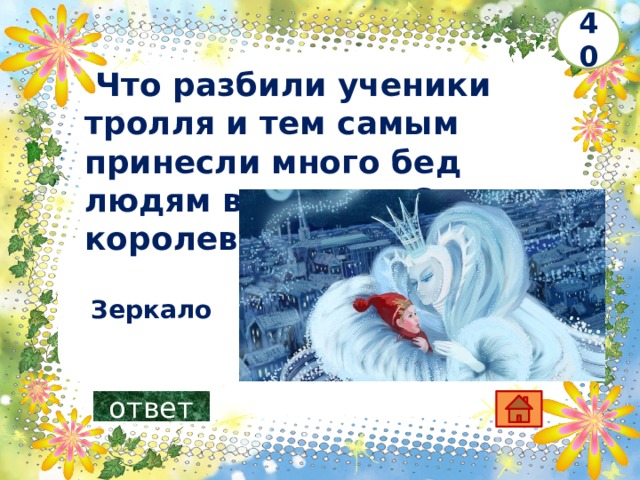 40   Что разбили ученики тролля и тем самым принесли много бед людям в сказке «Снежная королева» ?     Зеркало ответ 