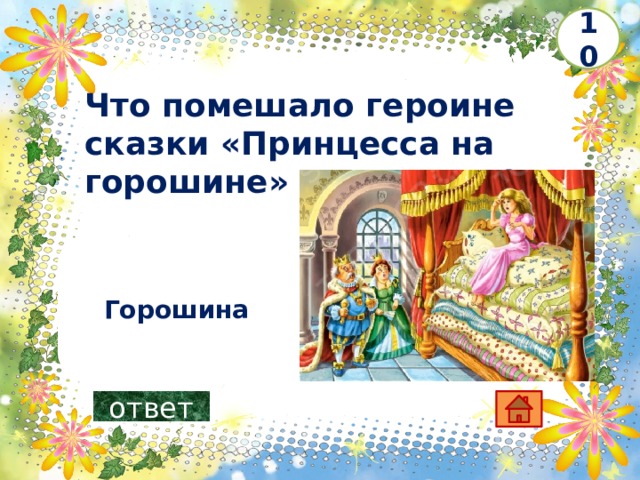 10  Что помешало героине сказки «Принцесса на горошине» выспаться?     Горошина ответ 