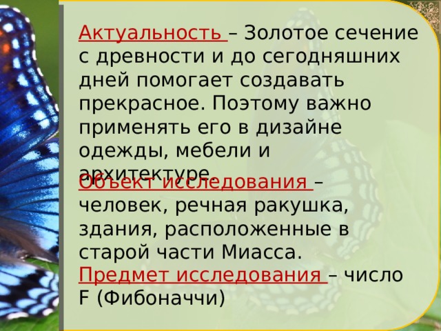 Актуальность – Золотое сечение с древности и до сегодняшних дней помогает создавать прекрасное. Поэтому важно применять его в дизайне одежды, мебели и архитектуре. Объект исследования – человек, речная ракушка, здания, расположенные в старой части Миасса. Предмет исследования – число F (Фибоначчи) 