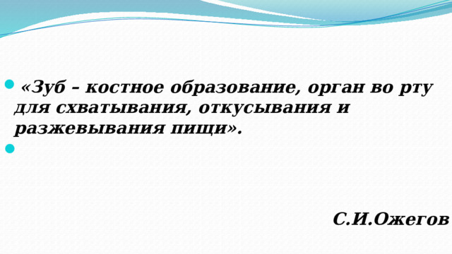    «Зуб – костное образование, орган во рту для схватывания, откусывания и разжевывания пищи».   С.И.Ожегов 