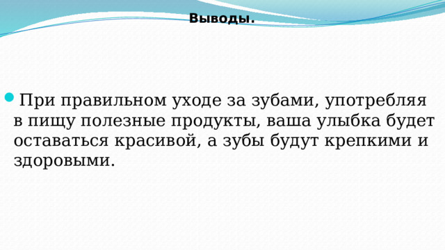 Выводы.   При правильном уходе за зубами, употребляя в пищу полезные продукты, ваша улыбка будет оставаться красивой, а зубы будут крепкими и здоровыми. 