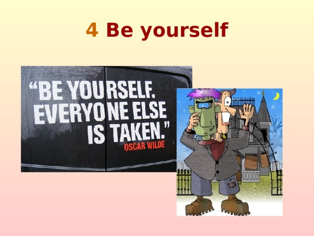 4  Be yourself  