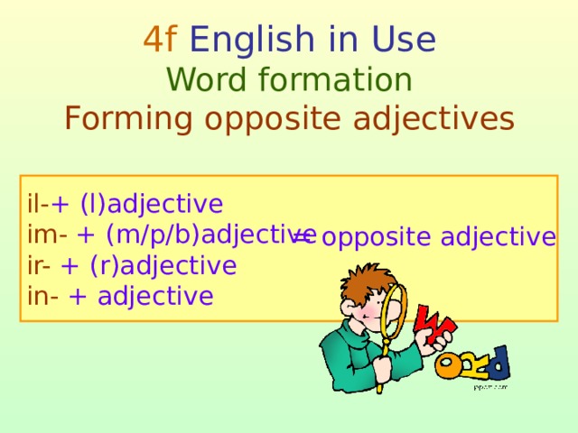 4f English in Use  Word formation  Forming opposite adjectives il- + (l)adjective im- + (m/p/b)adjective  ir- + (r)adjective  in- + adjective = opposite adjective  
