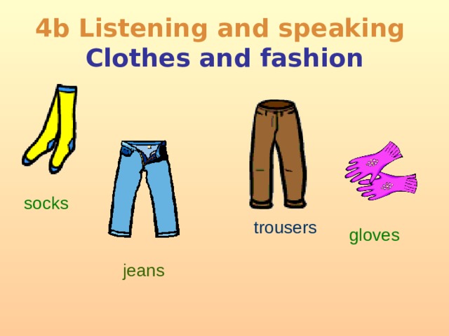 4b Listening and speaking  Clothes and fashion socks trousers gloves jeans  