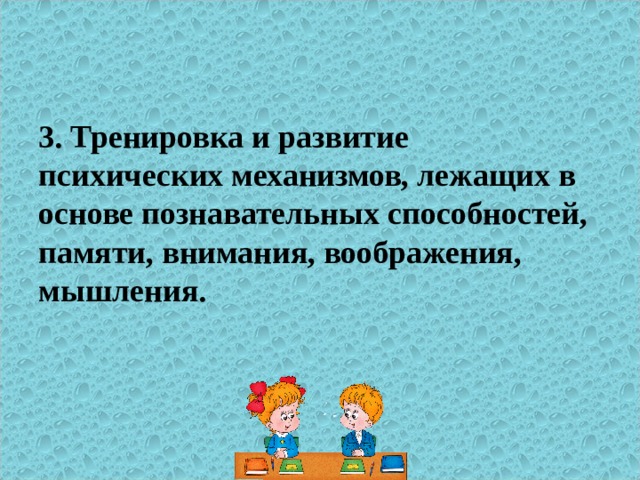 3. Тренировка и развитие психических механизмов, лежащих в основе познавательных способностей, памяти, внимания, воображения, мышления.  