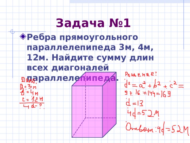 Задача №1 Ребра прямоугольного параллелепипеда 3м, 4м, 12м. Найдите сумму длин всех диагоналей параллелепипеда. 