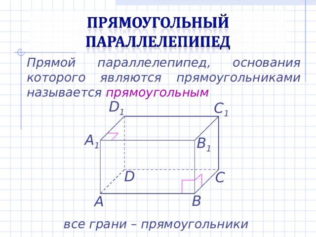 Прямой параллелепипед, основания которого являются прямоугольниками называется прямоугольным D 1 C 1 А 1 B 1 D С В А все грани – прямоугольники 