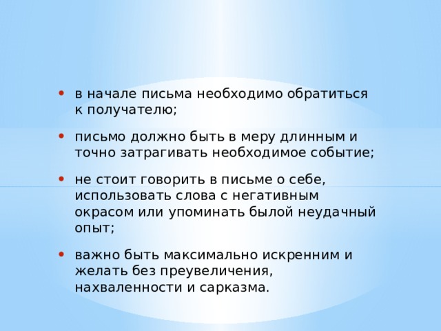 в начале письма необходимо обратиться к получателю; письмо должно быть в меру длинным и точно затрагивать необходимое событие; не стоит говорить в письме о себе, использовать слова с негативным окрасом или упоминать былой неудачный опыт; важно быть максимально искренним и желать без преувеличения, нахваленности и сарказма. 