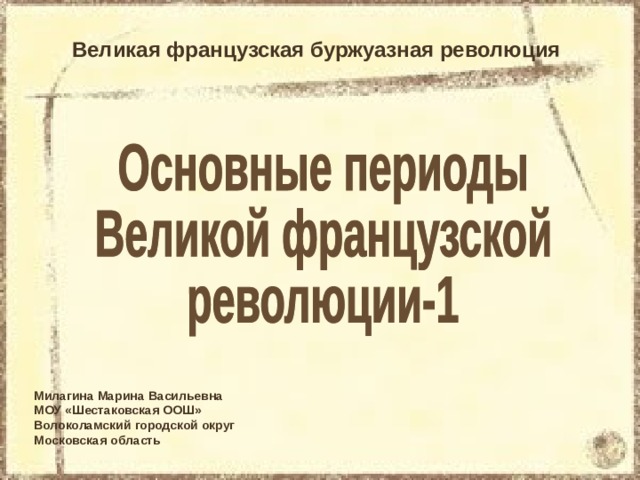 Великая французская буржуазная революция Милагина Марина Васильевна МОУ «Шестаковская ООШ» Волоколамский городской округ Московская область 