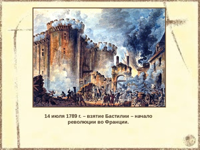 14 июля 1789 г. – взятие Бастилии – начало революции во Франции. 