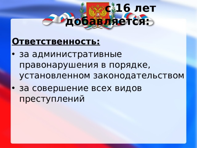  с 16 лет добавляется:   Ответственность: за административные правонарушения в порядке, установленном законодательством за совершение всех видов преступлений  