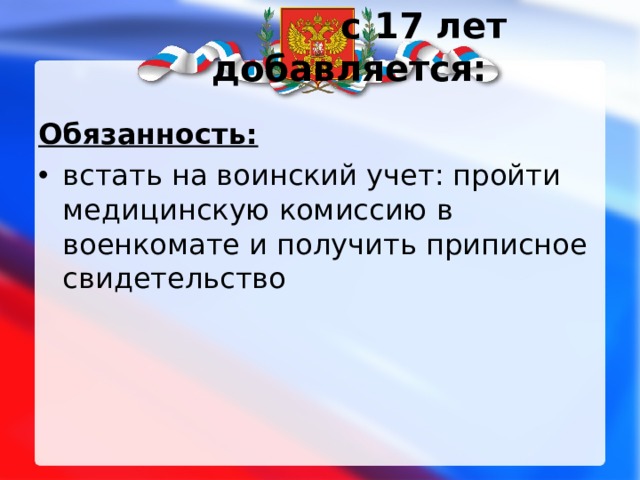  с 17 лет добавляется:   Обязанность: встать на воинский учет: пройти медицинскую комиссию в военкомате и получить приписное свидетельство 