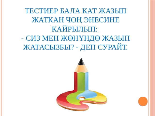 Тестиер бала кат жазып жаткан чоң энесине кайрылып:  - Сиз мен жөнүндө жазып жатасызбы? - деп сурайт. 