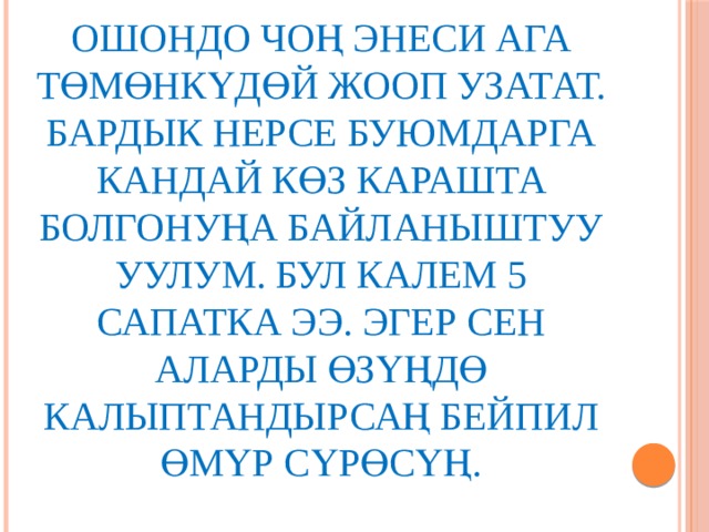 Ошондо чоң энеси ага төмөнкүдөй жооп узатат. Бардык нерсе буюмдарга кандай көз карашта болгонуңа байланыштуу уулум. Бул калем 5 сапатка ээ. Эгер сен аларды өзүңдө калыптандырсаң бейпил өмүр сүрөсүң. 