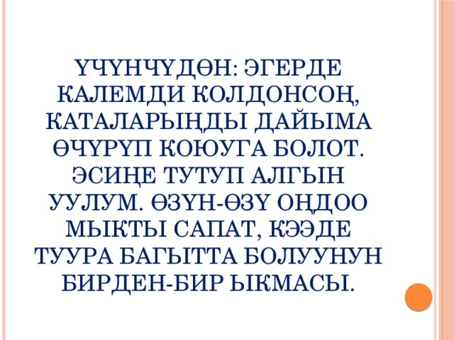 Үчүнчүдөн: эгерде калемди колдонсоң, каталарыңды дайыма өчүрүп коюуга болот. Эсиңе тутуп алгын уулум. Өзүн-өзү оңдоо мыкты сапат, кээде туура багытта болуунун бирден-бир ыкмасы. 