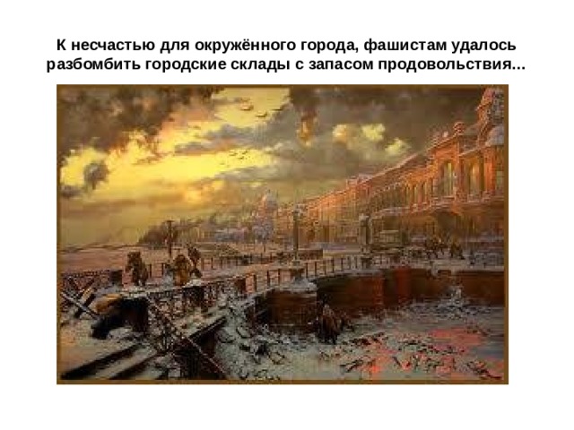 К несчастью для окружённого города, фашистам удалось разбомбить городские склады с запасом продовольствия… 