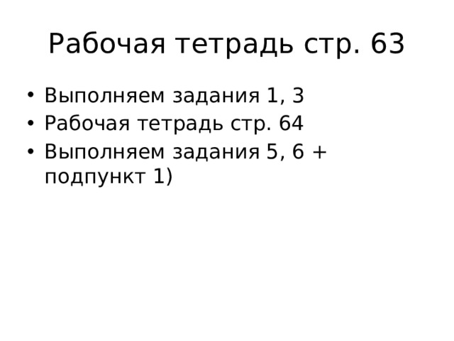 Рабочая тетрадь стр. 63 Выполняем задания 1, 3 Рабочая тетрадь стр. 64 Выполняем задания 5, 6 + подпункт 1) 