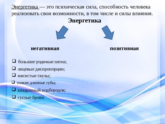 Энергетика — это психическая сила, способность человека реализовать свои возможности, в том числе и силы влияния.  Энергетика негативная позитивная большие родимые пятна; лицевые диспропорции; мясистые скулы; тонкие длинные губы; квадратный подбородок; густые брови. 