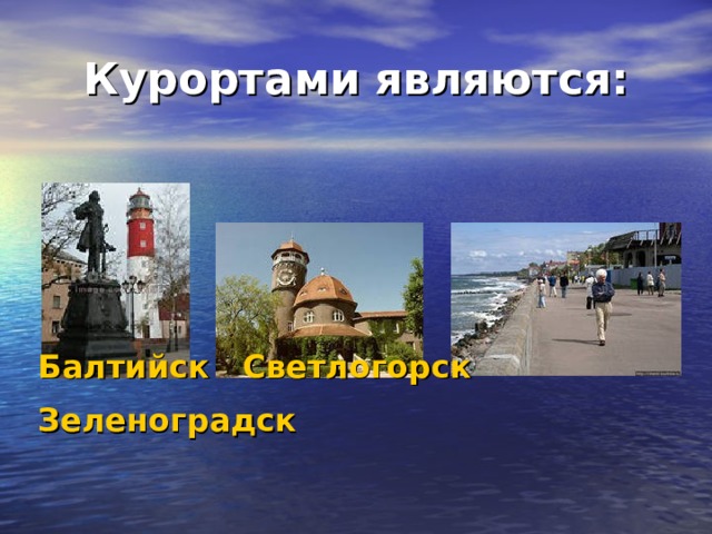 Курортами являются: Балтийск Светлогорск Зеленоградск  