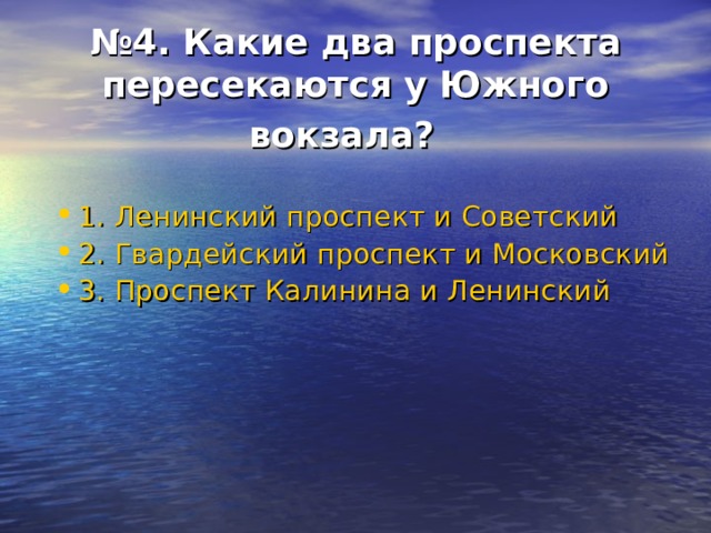 № 4. Какие два проспекта пересекаются у Южного вокзала?  1. Ленинский проспект и Советский 2. Гвардейский проспект и Московский 3. Проспект Калинина и Ленинский 